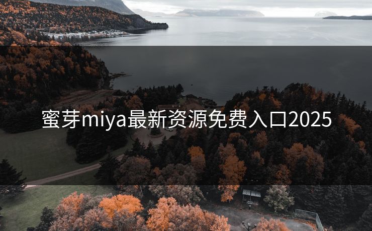 蜜芽miya最新资源免费入口2025