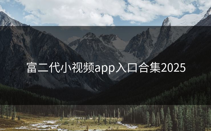 富二代小视频app入口合集2025 富二代小视频app入口合集2025