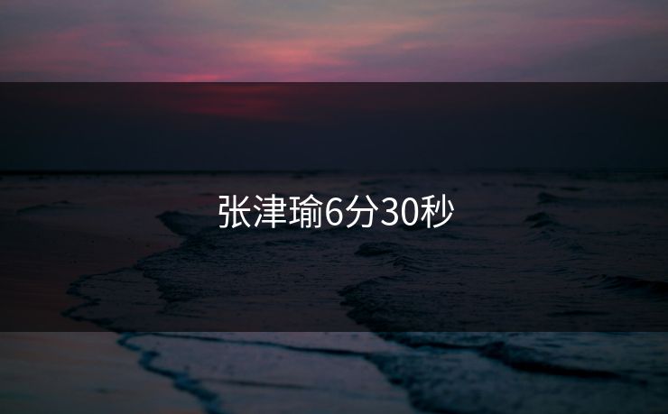 张津瑜6分30秒