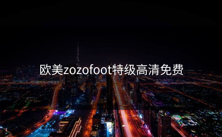 欧美zozofoot特级高清免费