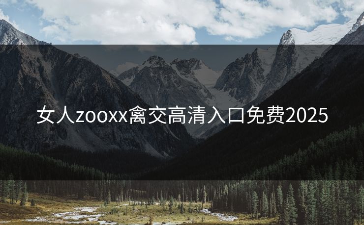 女人zooxx禽交高清入口免费2025