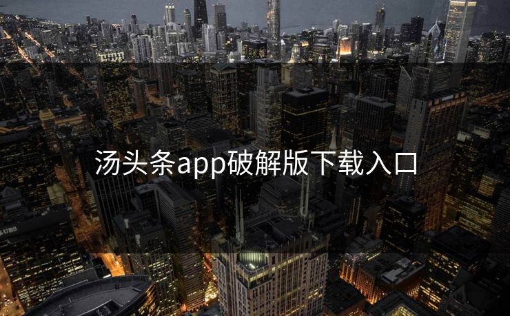 汤头条app破解版下载入口