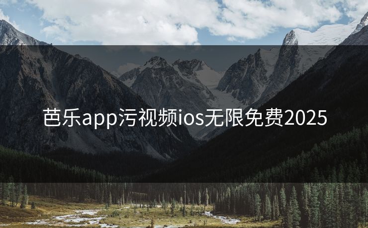 芭乐app污视频ios无限免费2025