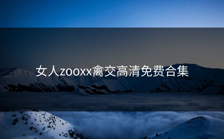 女人zooxx禽交高清免费合集