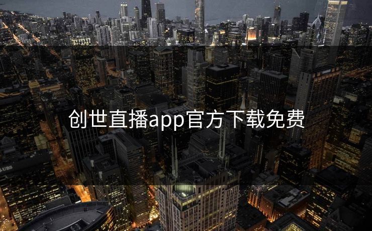 创世直播app官方下载免费