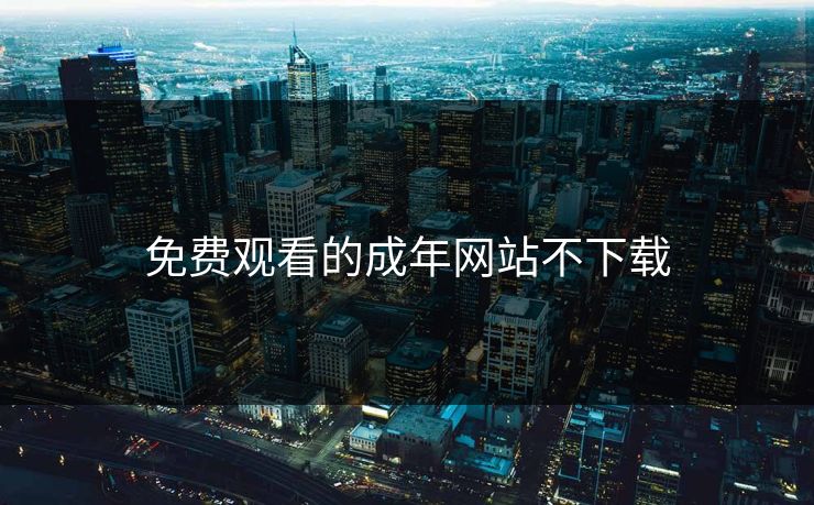 免费观看的成年网站不下载