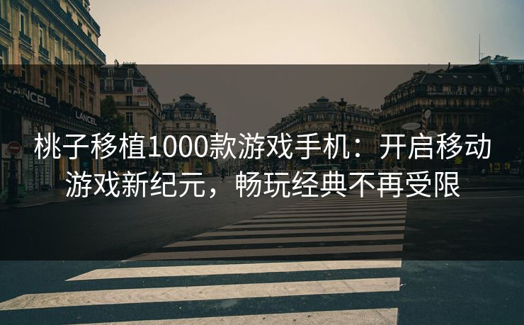 桃子移植1000款游戏手机:开启移动游戏新纪元,畅玩经典不再受限 桃子移植1000款游戏手机:开启移动游戏新纪元,畅玩经典不再受限