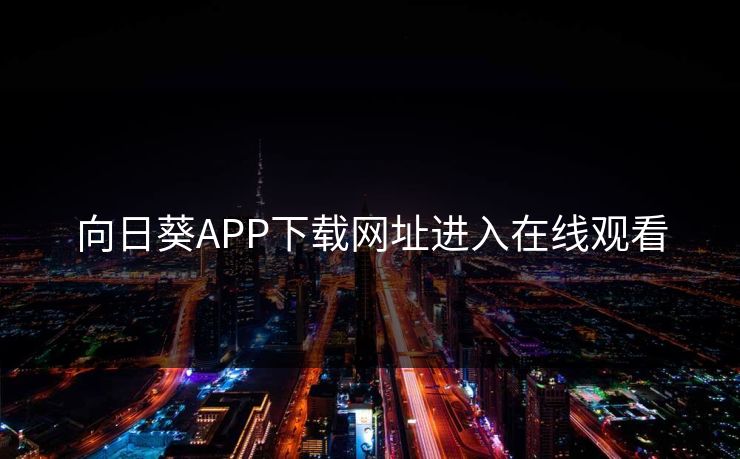 向日葵APP下载网址进入在线观看