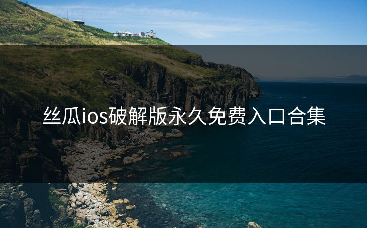 丝瓜ios破解版永久免费入口合集