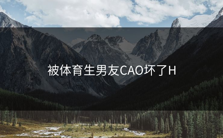 被体育生男友CAO坏了H