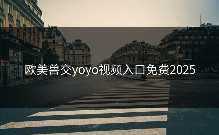 欧美兽交yoyo视频入口免费2025