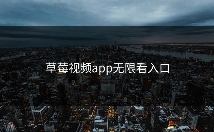 草莓视频app无限看入口 草莓视频app无限看入口