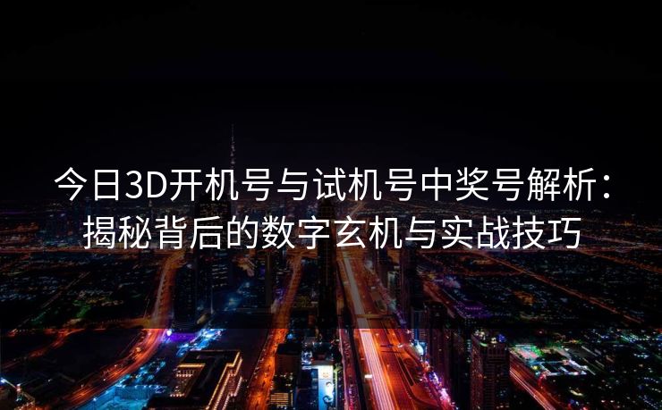 今日3D开机号与试机号中奖号解析：揭秘背后的数字玄机与实战技巧