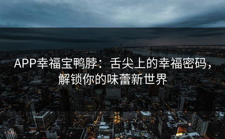APP幸福宝鸭脖：舌尖上的幸福密码，解锁你的味蕾新世界