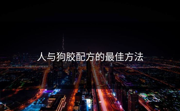 人与狗胶配方的最佳方法 人与狗胶配方的最佳方法