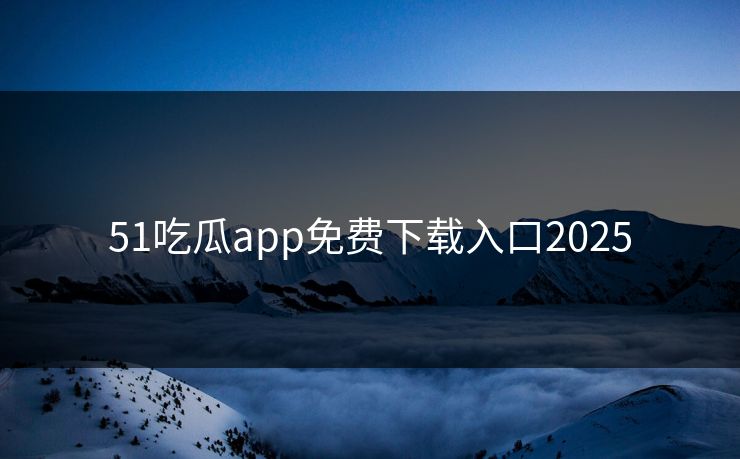 51吃瓜app免费下载入口2025
