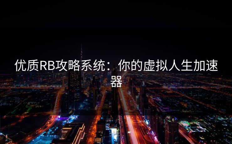 优质RB攻略系统：你的虚拟人生加速器