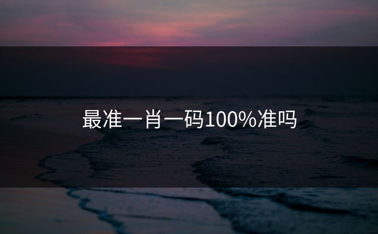 最准一肖一码100%准吗