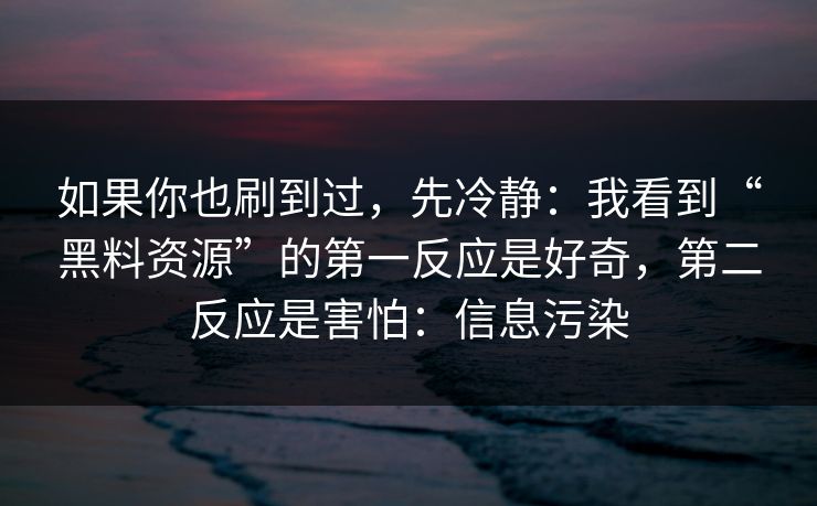 如果你也刷到过,先冷静:我看到“黑料资源”的第一反应是好奇,第二反应是害怕:信息污染 如果你也刷到过,先冷静:我看到“黑料资源”的第一反应是好奇,第二反应是害怕:信息污染