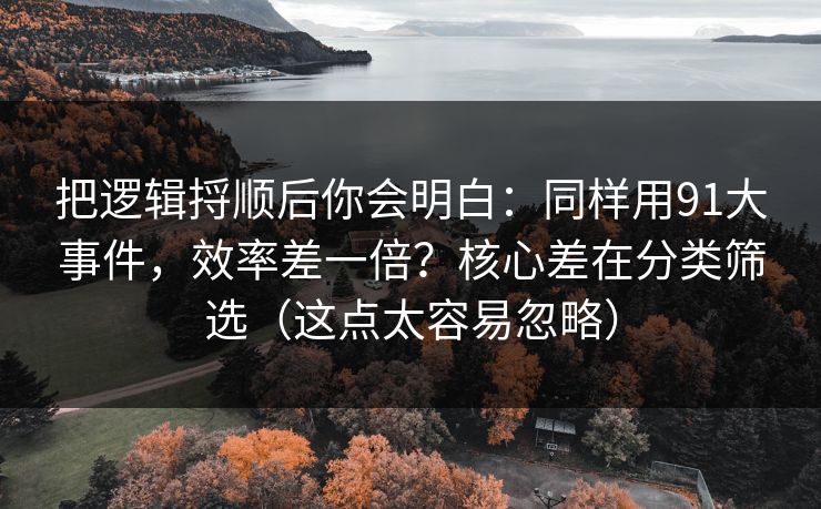 把逻辑捋顺后你会明白：同样用91大事件，效率差一倍？核心差在分类筛选（这点太容易忽略）
